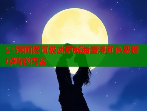 51漫画网页极速更新海量漫画免费看尽精彩内容