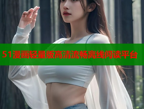 51漫画轻量版高清流畅离线阅读平台
