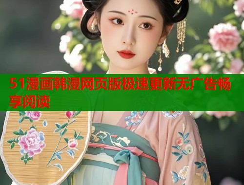 51漫画韩漫网页版极速更新无广告畅享阅读
