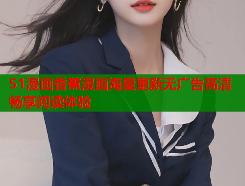 51漫画香蕉漫画海量更新无广告高清畅享阅读体验