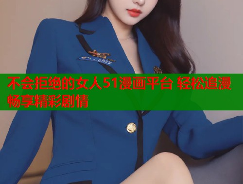 不会拒绝的女人51漫画平台 轻松追漫畅享精彩剧情