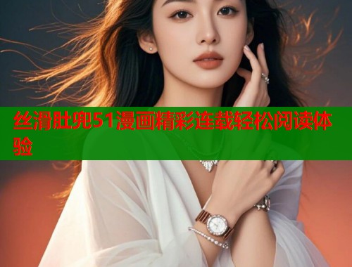 丝滑肚兜51漫画精彩连载轻松阅读体验