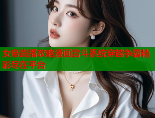 女帝直播攻略漫画宫斗系统穿越争霸精彩尽在平台