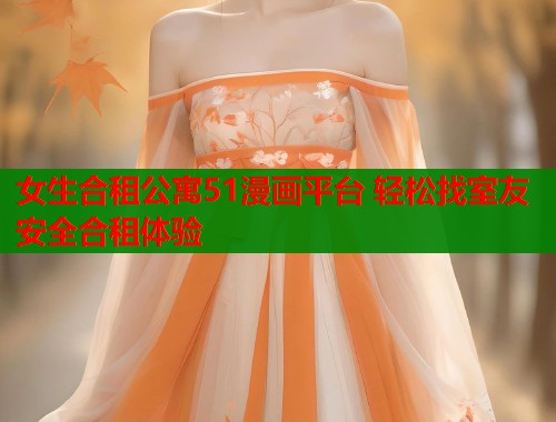 女生合租公寓51漫画平台 轻松找室友安全合租体验