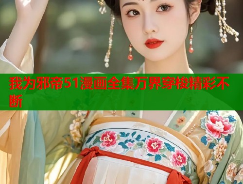 我为邪帝51漫画全集万界穿梭精彩不断