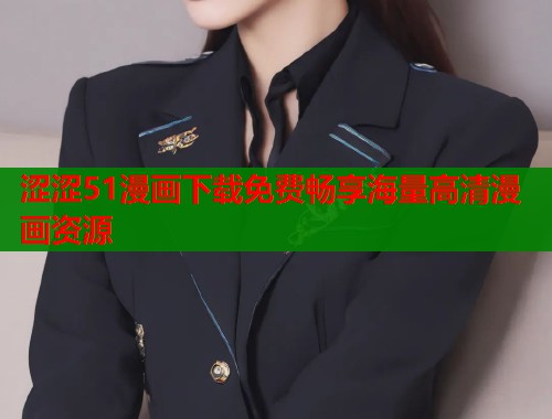 涩涩51漫画下载免费畅享海量高清漫画资源