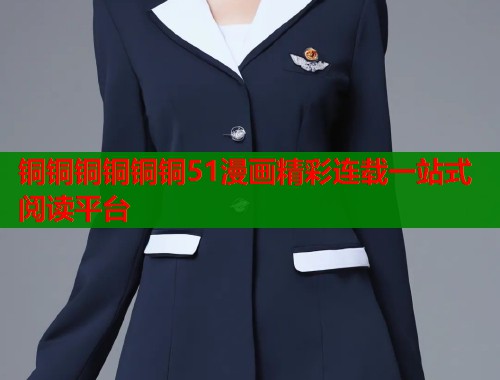 铜铜铜铜铜铜51漫画精彩连载一站式阅读平台