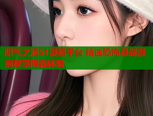 阴气之洞51漫画平台 精选恐怖悬疑漫画尽享阴森体验